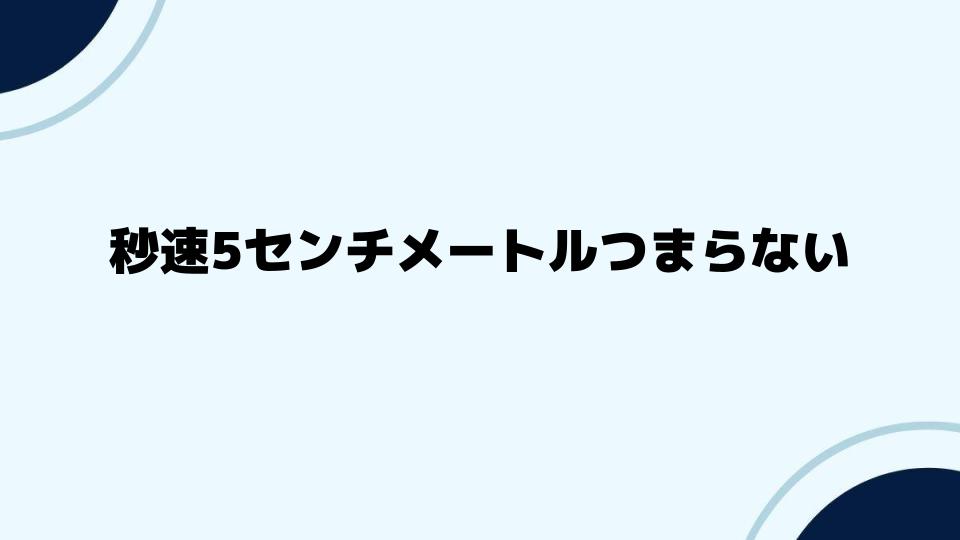 秒速5センチメートルつまらないと評価される理由を深掘り